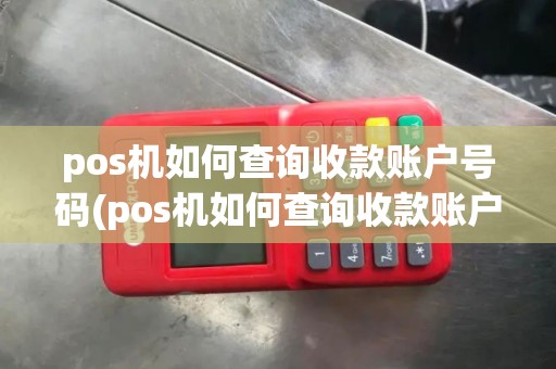 pos机如何查询收款账户号码(pos机如何查询收款账户号)