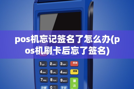pos机忘记签名了怎么办(pos机刷卡后忘了签名)