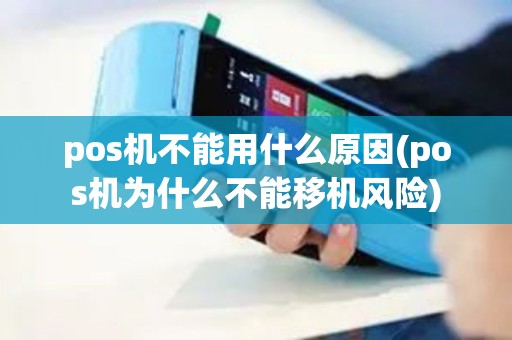 pos机不能用什么原因(pos机为什么不能移机风险)