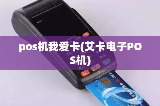 pos机我爱卡(艾卡电子POS机)