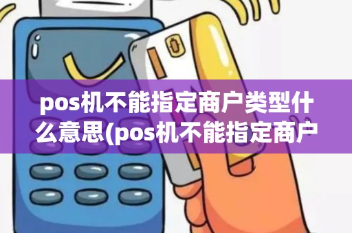 pos机不能指定商户类型什么意思(pos机不能指定商户类型)