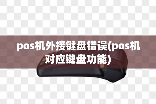 pos机外接键盘错误(pos机对应键盘功能)