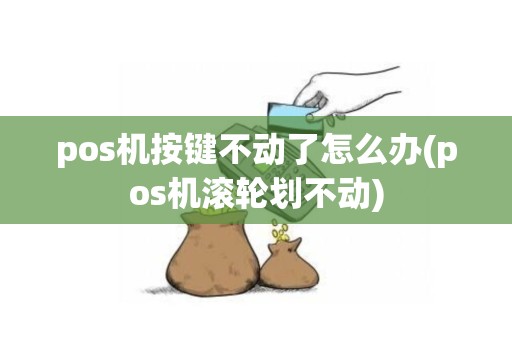 pos机按键不动了怎么办(pos机滚轮划不动)
