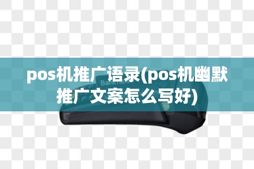 pos机推广语录(pos机幽默推广文案怎么写好)
