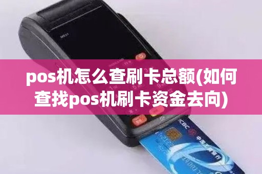 pos机怎么查刷卡总额(如何查找pos机刷卡资金去向)