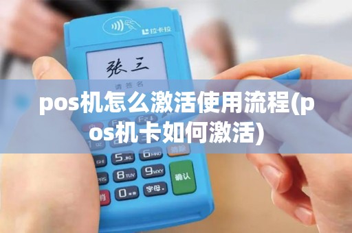 pos机怎么激活使用流程(pos机卡如何激活)