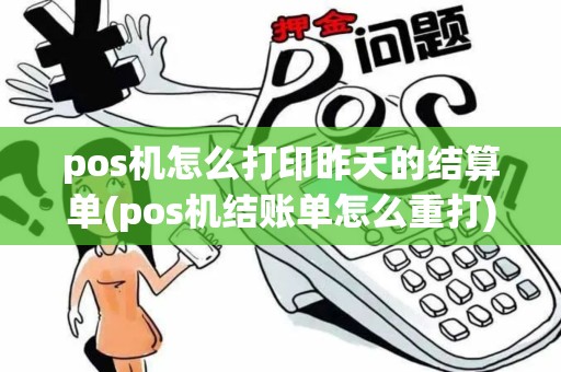 pos机怎么打印昨天的结算单(pos机结账单怎么重打)
