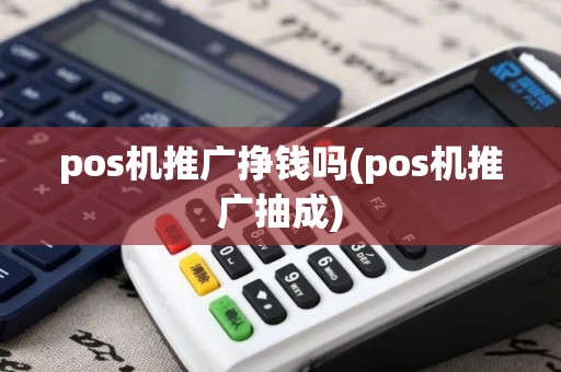 pos机推广挣钱吗(pos机推广抽成)