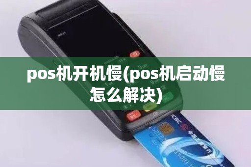 pos机开机慢(pos机启动慢怎么解决)