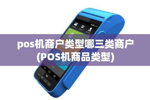 pos机商户类型哪三类商户(POS机商品类型)