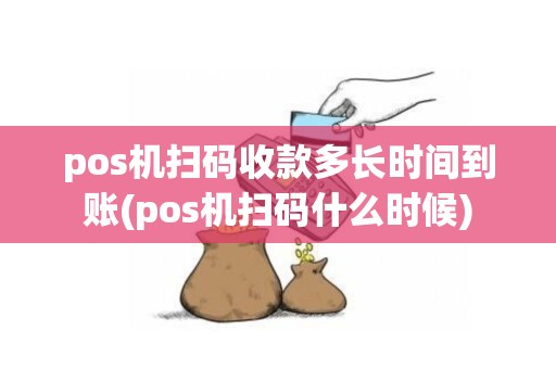 pos机扫码收款多长时间到账(pos机扫码什么时候)