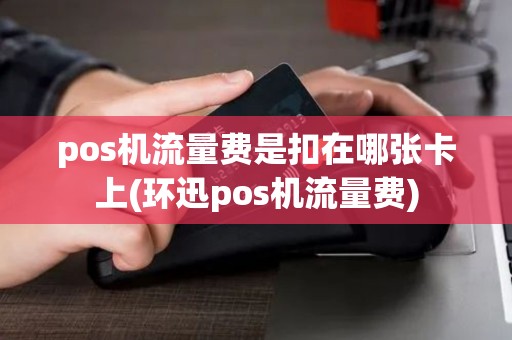 pos机流量费是扣在哪张卡上(环迅pos机流量费)