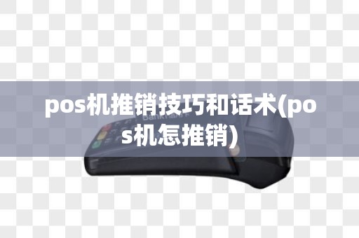 pos机推销技巧和话术(pos机怎推销)