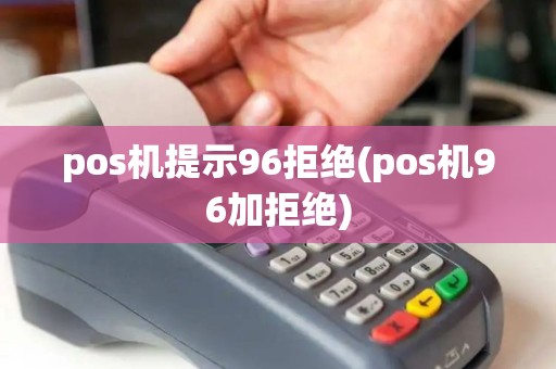 pos机提示96拒绝(pos机96加拒绝)