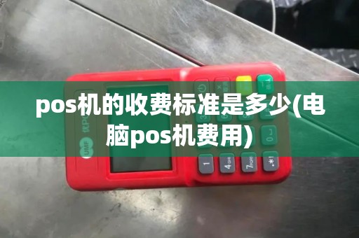 pos机的收费标准是多少(电脑pos机费用)