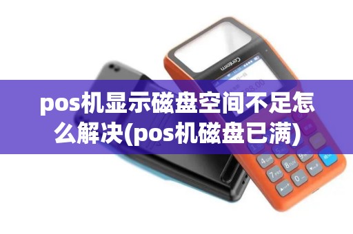 pos机显示磁盘空间不足怎么解决(pos机磁盘已满)