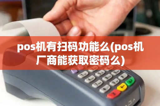 pos机有扫码功能么(pos机厂商能获取密码么)