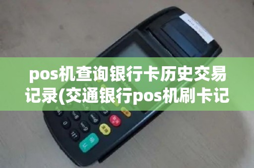 pos机查询银行卡历史交易记录(交通银行pos机刷卡记录)