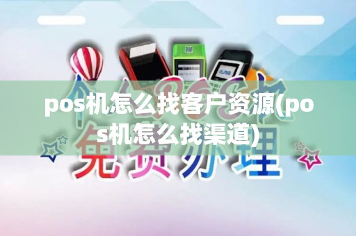 pos机怎么找客户资源(pos机怎么找渠道)
