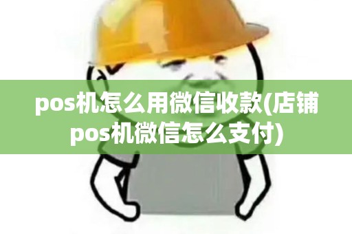 pos机怎么用微信收款(店铺pos机微信怎么支付)