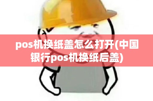 pos机换纸盖怎么打开(中国银行pos机换纸后盖)