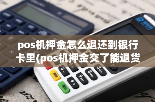pos机押金怎么退还到银行卡里(pos机押金交了能退货吗)