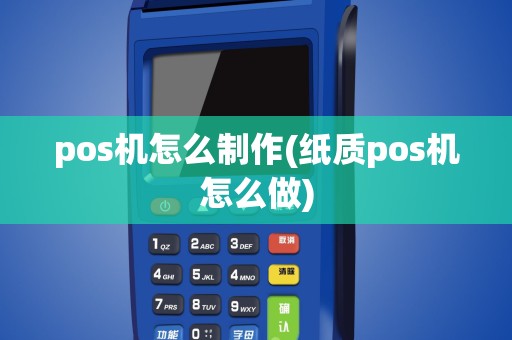 pos机怎么制作(纸质pos机怎么做)