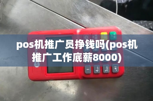 pos机推广员挣钱吗(pos机推广工作底薪8000)