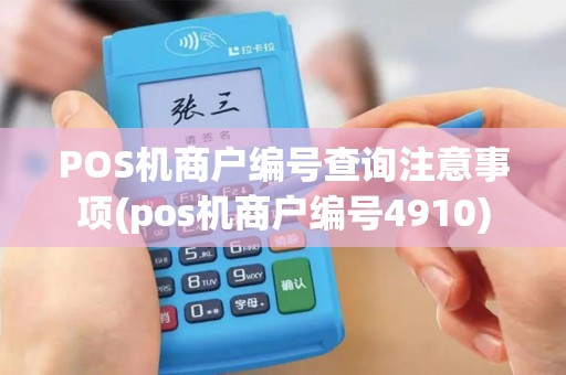 POS机商户编号查询注意事项(pos机商户编号4910)