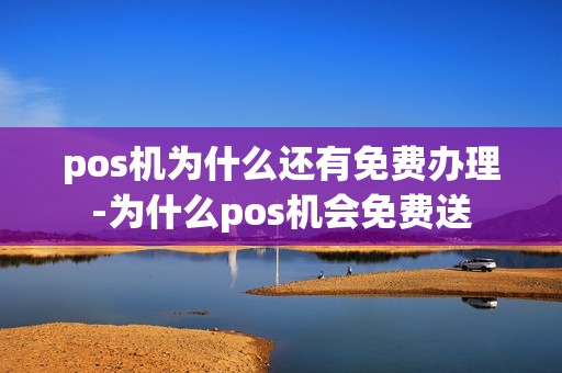 pos机为什么还有免费办理-为什么pos机会免费送