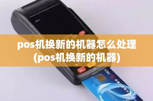 pos机换新的机器怎么处理(pos机换新的机器)