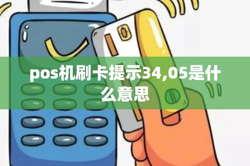 pos机刷卡提示34,05是什么意思
