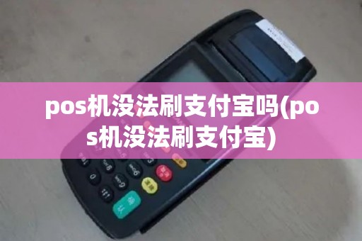 pos机没法刷支付宝吗(pos机没法刷支付宝)