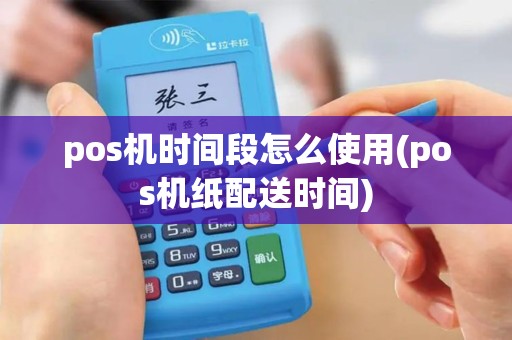 pos机时间段怎么使用(pos机纸配送时间)