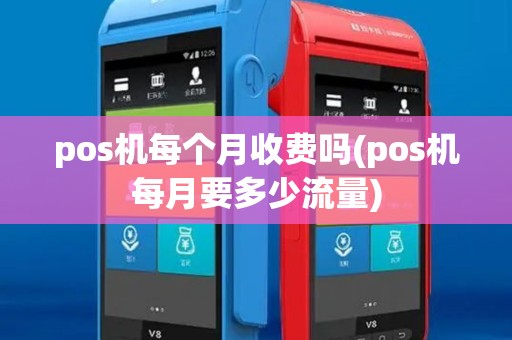 pos机每个月收费吗(pos机每月要多少流量)