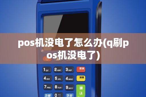 pos机没电了怎么办(q刷pos机没电了)