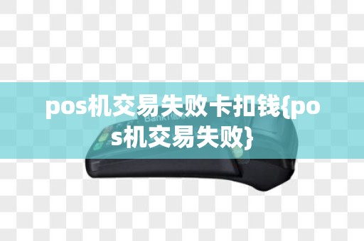 pos机交易失败卡扣钱{pos机交易失败}