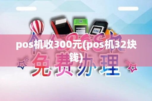 pos机收300元(pos机32块钱)