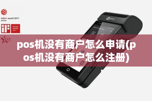 pos机没有商户怎么申请(pos机没有商户怎么注册)