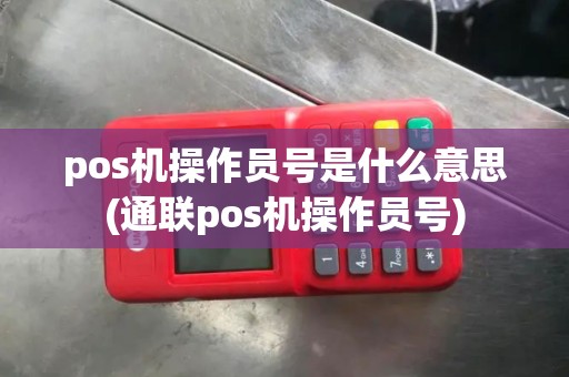 pos机操作员号是什么意思(通联pos机操作员号)