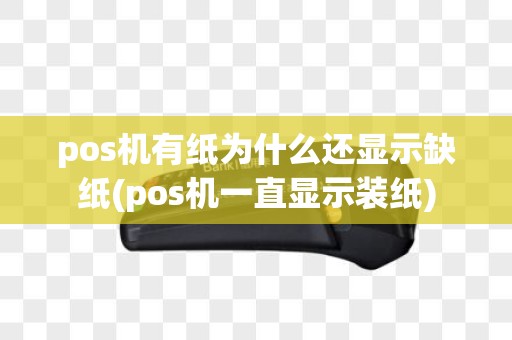 pos机有纸为什么还显示缺纸(pos机一直显示装纸)