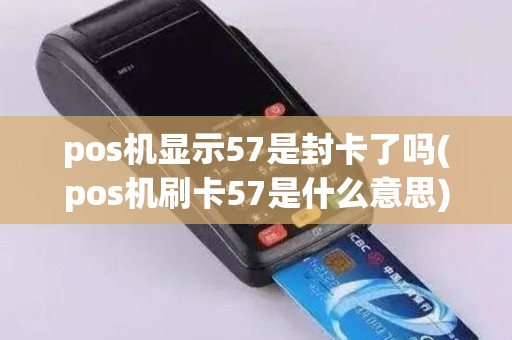 pos机显示57是封卡了吗(pos机刷卡57是什么意思)