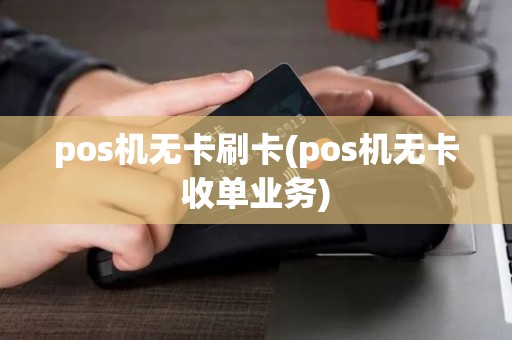 pos机无卡刷卡(pos机无卡收单业务)
