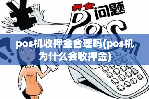 pos机收押金合理吗(pos机为什么会收押金) pos机收押金合理吗(pos机为什么会收押金)