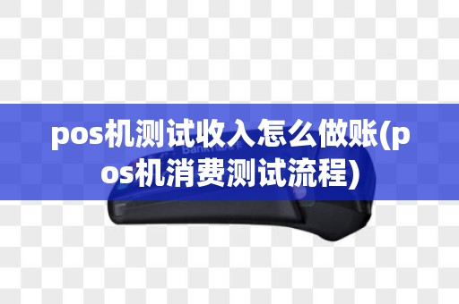 pos机测试收入怎么做账(pos机消费测试流程) pos机测试收入怎么做账(pos机消费测试流程)