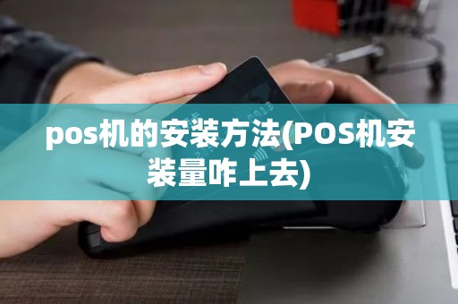pos机的安装方法(POS机安装量咋上去)