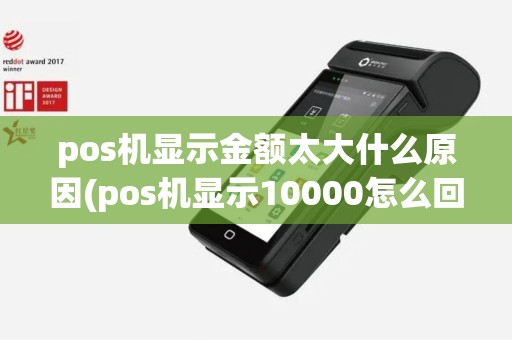 pos机显示金额太大什么原因(pos机显示10000怎么回事)