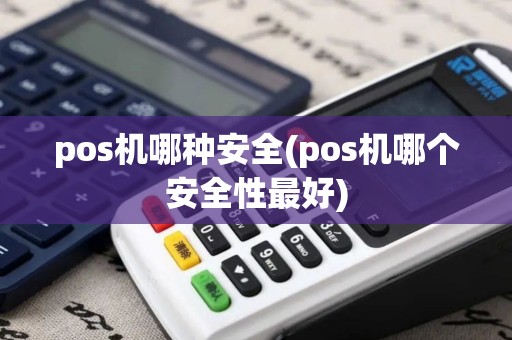 pos机哪种安全(pos机哪个安全性最好)