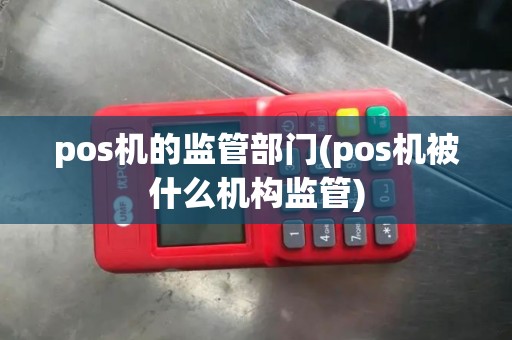 pos机的监管部门(pos机被什么机构监管)