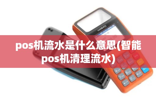 pos机流水是什么意思(智能pos机清理流水)